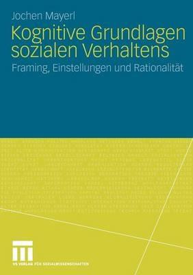 Kognitive Grundlagen sozialen Verhaltens: Framing, Einstellungen und Rationalität - Jochen Mayerl - cover
