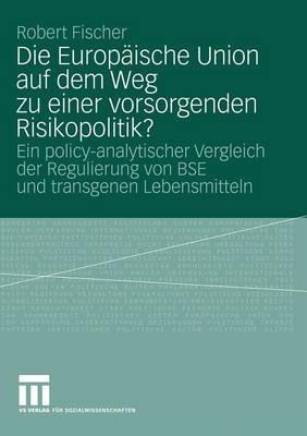 Die Europäische Union auf dem Weg zu einer vorsorgenden Risikopolitik?: Ein policy-analytischer Vergleich der Regulierung von BSE und transgenen Lebensmitteln - Robert Fischer - cover