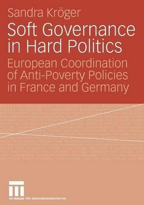 Soft Governance in Hard Politics: European Coordination of Anti-Poverty Policies in France and Germany - Sandra Kröger - cover