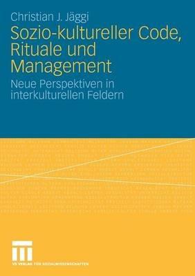 Sozio-kultureller Code, Ritual und Management: Neue Perspektiven in interkulturellen Feldern - Christian J. Jäggi - cover