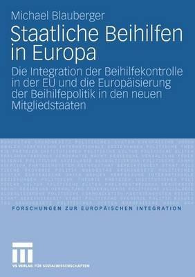 Staatliche Beihilfen in Europa: Die Integration der Beihilfekontrolle in der EU und die Europäisierung der Beihilfepolitik in den neuen Mitgliedstaaten - Michael Blauberger - cover