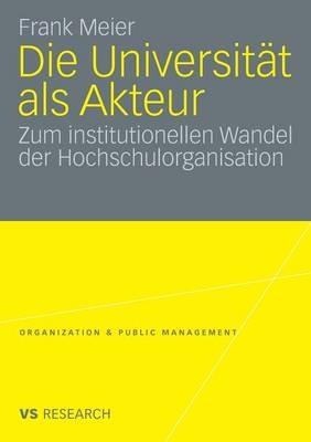 Die Universität als Akteur: Zum institutionellen Wandel der Hochschulorganisation - Frank Meier - cover