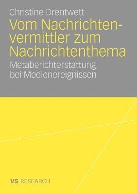 Vom Nachrichtenvermittler zum Nachrichtenthema: Metaberichterstattung bei Medienereignissen - Christine Drentwett - cover