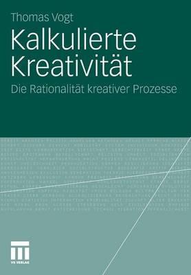 Kalkulierte Kreativität: Die Rationalität kreativer Prozesse - Thomas Vogt - cover