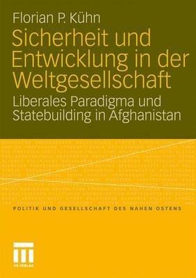 Sicherheit und Entwicklung in der Weltgesellschaft: Liberales Paradigma und Statebuilding in Afghanistan - Florian Kühn - cover