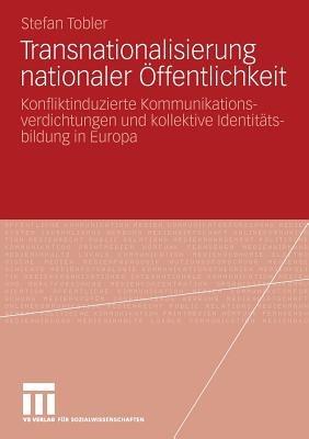 Transnationalisierung nationaler Öffentlichkeit: Konfliktinduzierte Kommunikationsverdichtungen und kollektive Identitätsbildung in Europa - Stefan Tobler - cover