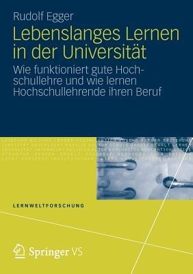 Lebenslanges Lernen in der Universität: Wie funktioniert gute Hochschullehre und wie lernen Hochschullehrende ihren Beruf - Rudolf Egger - cover