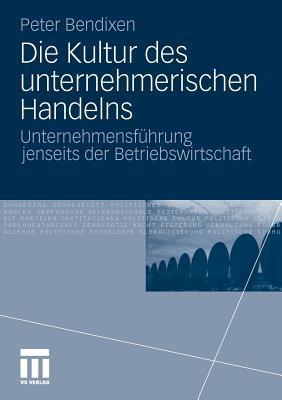 Die Kultur des unternehmerischen Handelns: Unternehmensführung jenseits der Betriebswirtschaft - Peter Bendixen - cover