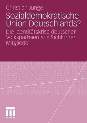 Sozialdemokratische Union Deutschlands?: Die Identitätskrise deutscher Volksparteien aus Sicht ihrer Mitglieder - Christian Junge - cover