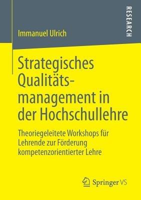 Strategisches Qualitätsmanagement in der Hochschullehre: Theoriegeleitete Workshops für Lehrende zur Förderung kompetenzorientierter Lehre - Immanuel Ulrich - cover