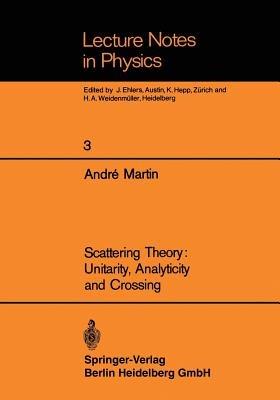 Scattering Theory: Unitarity, Analyticity and Crossing - Andre Martin - cover