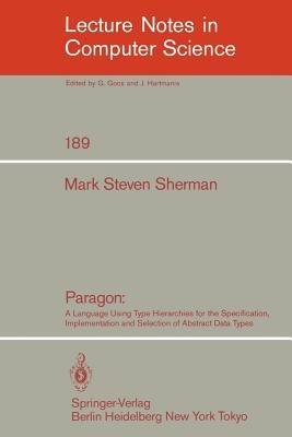 Paragon: A Language Using Type Hierarchies for the Specification, Implementation, and Selection of Abstract Data Types - Mark S. Sherman - cover