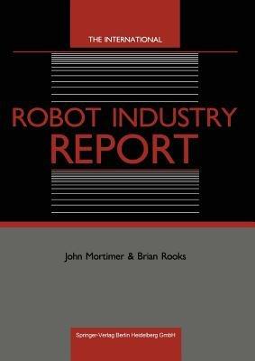 The International Robot Industry Report - John Mortimer,Brian Rooks - cover
