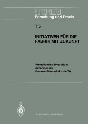 Initiativen für die Fabrik mit Zukunft: Internationales Symposium im Rahmen der Hannover-Messe-Industrie ’86 10. und 11. April 1986 - cover