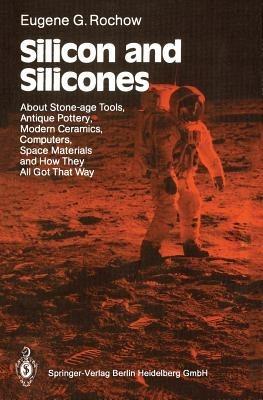 Silicon and Silicones: About Stone-age Tools, Antique Pottery, Modern Ceramics, Computers, Space Materials and How They All Got That Way - Eugene G. Rochow - cover