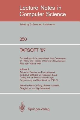 TAPSOFT '87: Proceedings of the International Joint Conference on Theory and Practice of Software Development, Pisa, Italy, March 23 - 27 1987: Volume 2: Advanced Seminar on Foundations of Innovative Software Development II and Colloquium on Functional and Logic Programming and Specifications (CFLP) - cover