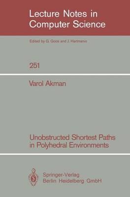 Unobstructed Shortest Paths in Polyhedral Environments - Varol Akman - cover