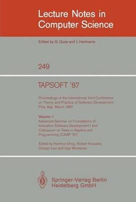 TAPSOFT '87: Proceedings of the International Joint Conference on Theory and Practice of Software Development, Pisa, Italy, March 1987: Volume 1: Advanced Seminar on Foundations of Innovative Software Development I and Colloquium on Trees in Algebra and Programming (CAAP '87) - cover