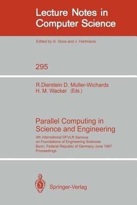 Parallel Computing in Science and Engineering: 4th International DFVLR Seminar on Foundations of Engineering Sciences, Bonn, FRG, June 25/26, 1987 - cover