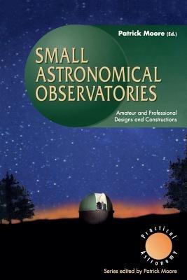 Small Astronomical Observatories: Amateur and Professional Designs and Constructions - cover
