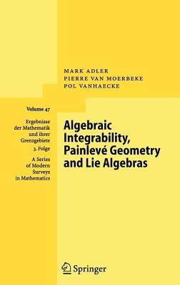 Algebraic Integrability, Painlevé Geometry and Lie Algebras - Mark Adler,Pierre van Moerbeke,Pol Vanhaecke - cover