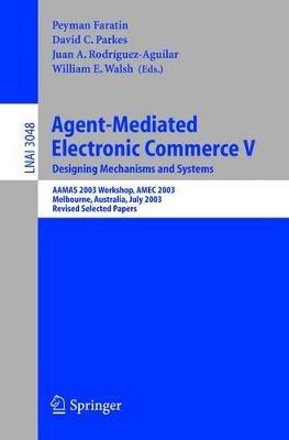 Agent-Mediated Electronic Commerce V: Designing Mechanisms and Systems, AAMAS 2003 Workshop, AMEC 2003, Melbourne, Australia, July 15. 2003, Revised Selected Papers - cover
