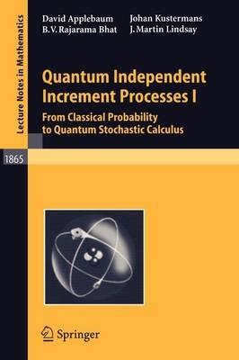 Quantum Independent Increment Processes I: From Classical Probability to Quantum Stochastic Calculus - David Applebaum,B.V. Rajarama Bhat,Johan Kustermans - cover