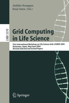Grid Computing in Life Science: First International Workshop on Life Science Grid, LSGRID 2004 Kanazawa, Japan, May 31-June 1, 2004, Revised Selected and Invited Papers - cover