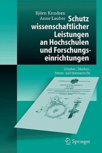 Schutz wissenschaftlicher Leistungen an Hochschulen und Forschungseinrichtungen: Urheber-, Marken-, Patent- und Internetrecht - Björn Knudsen,Anne Lauber - cover