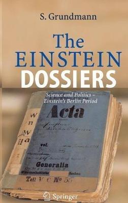 The Einstein Dossiers: Science and Politics - Einstein's Berlin Period with an Appendix on Einstein's FBI File - Siegfried Grundmann - cover