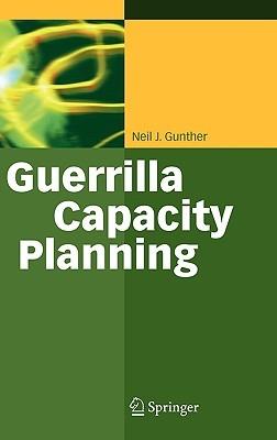 Guerrilla Capacity Planning: A Tactical Approach to Planning for Highly Scalable Applications and Services - Neil J. Gunther - cover
