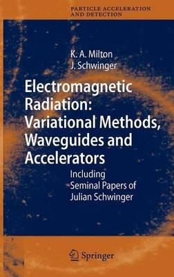 Electromagnetic Radiation: Variational Methods, Waveguides and Accelerators: Including Seminal Papers of Julian Schwinger - Kimball A. Milton,Julian Schwinger - cover