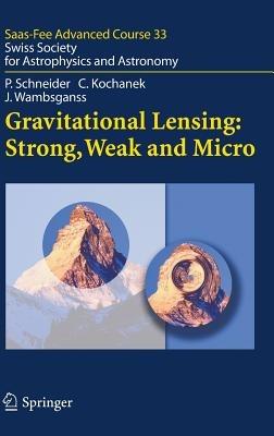 Gravitational Lensing: Strong, Weak and Micro: Saas-Fee Advanced Course 33 - Peter Schneider,Christopher Kochanek,Joachim Wambsganss - cover