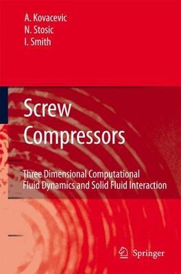 Screw Compressors: Three Dimensional Computational Fluid Dynamics and Solid Fluid Interaction - Ahmed Kovacevic,Nikola Stosic,Ian Smith - cover