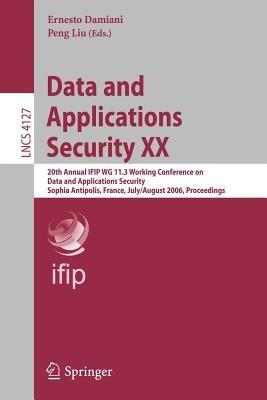 Data and Applications Security XX: 20th Annual IFIP WG 11.3 Working Conference on Data and Applications Security, Sophia Antipolis, France, July 31-August 2, 2006, Proceedings - cover