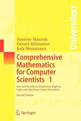 Comprehensive Mathematics for Computer Scientists 1: Sets and Numbers, Graphs and Algebra, Logic and Machines, Linear Geometry - Guerino Mazzola,Gérard Milmeister,Jody Weissmann - cover