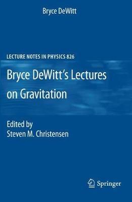 Bryce DeWitt's Lectures on Gravitation: Edited by Steven M. Christensen - Bryce DeWitt - cover