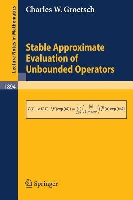 Stable Approximate Evaluation of Unbounded Operators - Charles W. Groetsch - cover