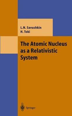The Atomic Nucleus as a Relativistic System - Lev N. Savushkin,Hiroshi Toki - cover