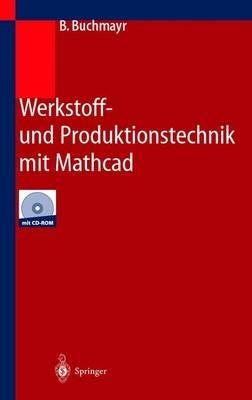 Werkstoff- und Produktionstechnik mit Mathcad: Modellierung und Simulation in Anwendungsbeispielen - B. Buchmayr - cover