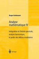 Analyse mathématique IV: Intégration et théorie spectrale, analyse harmonique, le jardin des délices modulaires - Roger Godement - cover
