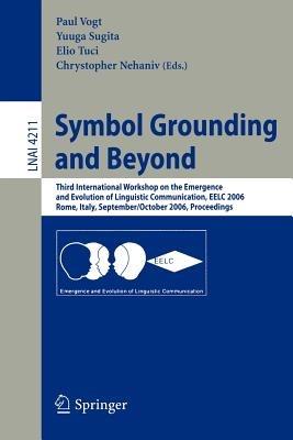 Symbol Grounding and Beyond: Third International Workshop on the Emergence and Evolution of Linguistic Communications, EELC 2006, Rome, Italy, September 30-October 1, 2006, Proceedings - cover