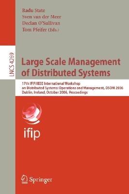 Large Scale Management of Distributed Systems: 17th IFIP/IEEE International Workshop on Distributed Systems: Operations and Management, DSOM 2006, Dublin, Ireland, October 23-25, 2006, Proceedings - cover