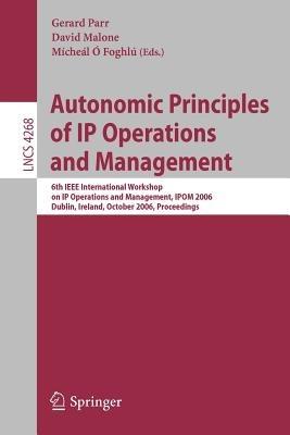 Autonomic Principles of IP Operations and Management: 6th IEEE International Workshop on IP Operations and Management, IPOM 2006, Dublin, Ireland, October 23-25, 2006, Proceedings - cover