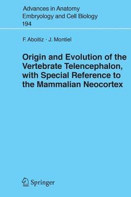 Origin and Evolution of the Vertebrate Telencephalon, with Special Reference to the Mammalian Neocortex - Francisco Aboitiz,J. Montiel - cover