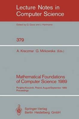 Mathematical Foundations of Computer Science 1989: Porabka-Kozubnik, Poland, August 28 - September 1, 1989. Proceedings - cover