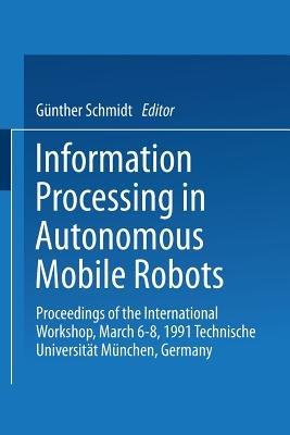 Information Processing in Autonomous Mobile Robots: Proceedings of the International Workshop March 6–8, 1991 Technische Universität München Germany - cover