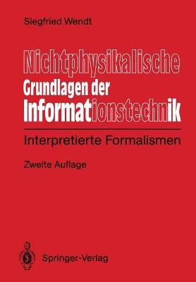 Nichtphysikalische Grundlagen der Informationstechnik: Interpretierte Formalismen - Siegfied Wendt - cover