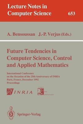 Future Tendencies in Computer Science, Control and Applied Mathematics: International Conference on the Occasion of the 25th Anniversary of INRIA, Paris, France, December 8-11, 1992. Proceedings - cover