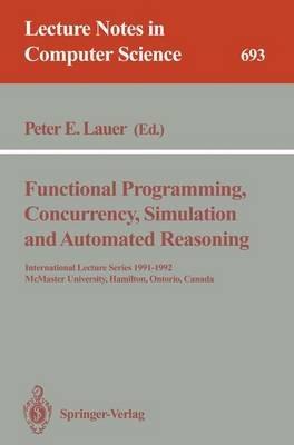 Functional Programming, Concurrency, Simulation and Automated Reasoning: International Lecture Series 1991-1992, McMaster University, Hamilton, Ontario, Canada - cover